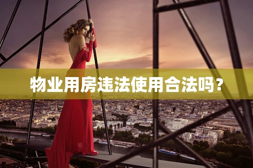物业用房违法使用合法吗？