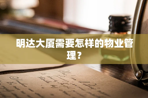 明达大厦需要怎样的物业管理？