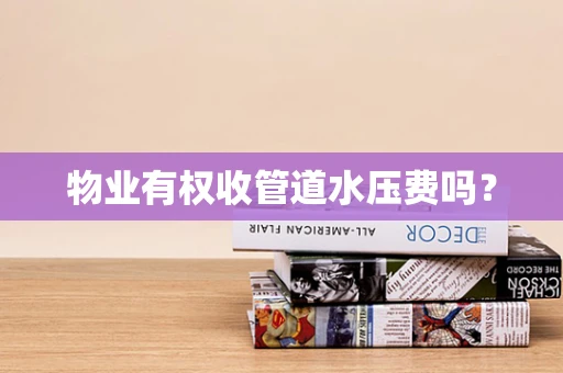 物业有权收管道水压费吗？
