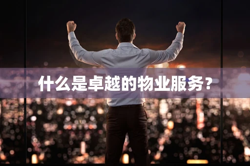 什么是卓越的物业服务？