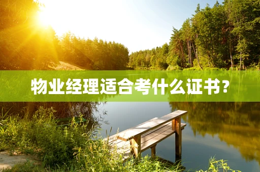 物业经理适合考什么证书？