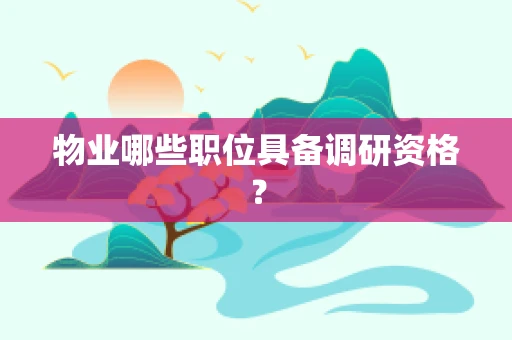 物业哪些职位具备调研资格？