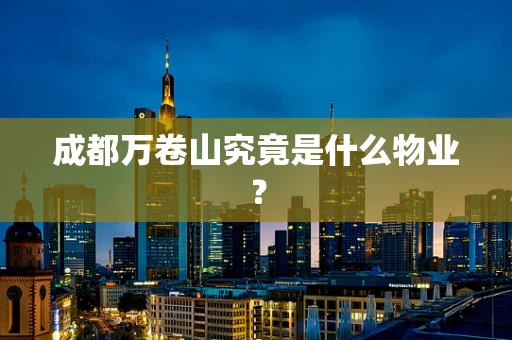 成都万卷山究竟是什么物业？
