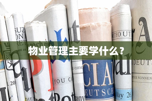 物业管理主要学什么？