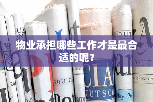 物业承担哪些工作才是最合适的呢？