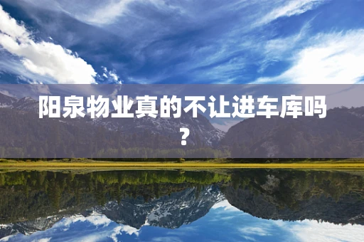 阳泉物业真的不让进车库吗？