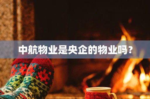 中航物业是央企的物业吗？