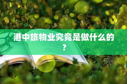 港中旅物业究竟是做什么的？