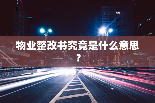 物业整改书究竟是什么意思？