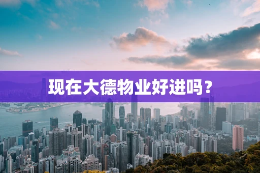 现在大德物业好进吗？
