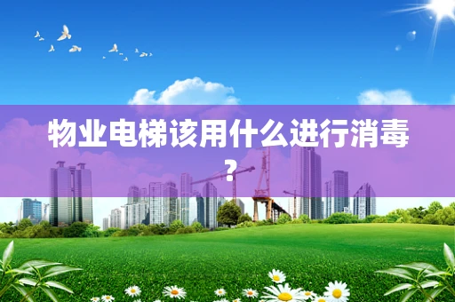 物业电梯该用什么进行消毒？