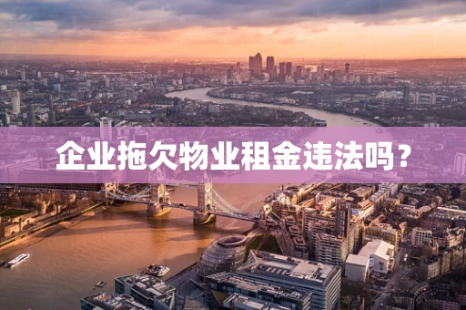 企业拖欠物业租金违法吗？