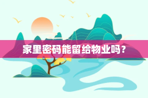 家里密码能留给物业吗？