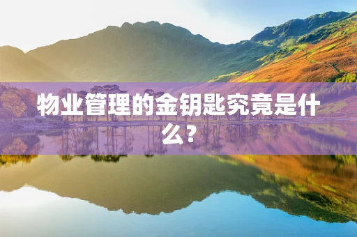 物业管理的金钥匙究竟是什么？