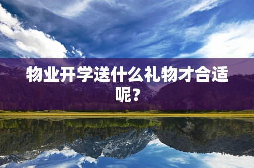 物业开学送什么礼物才合适呢？