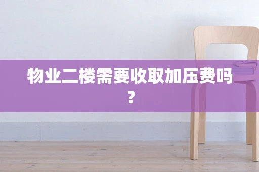 物业二楼需要收取加压费吗？