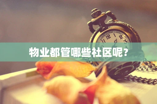 物业都管哪些社区呢？
