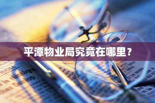 平潭物业局究竟在哪里？