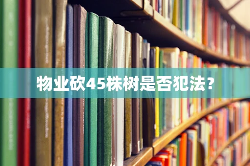 物业砍45株树是否犯法？