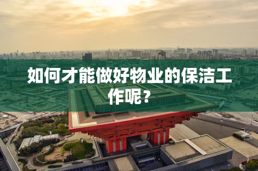 如何才能做好物业的保洁工作呢？