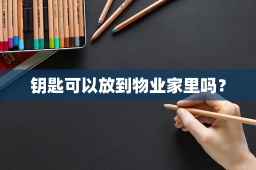 钥匙可以放到物业家里吗？