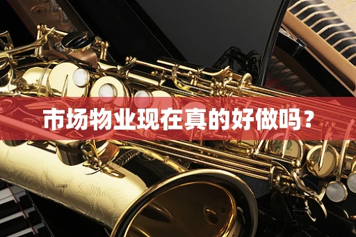市场物业现在真的好做吗？