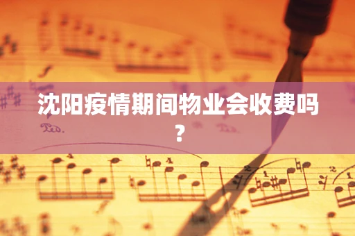 沈阳疫情期间物业会收费吗？