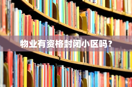 物业有资格封闭小区吗？