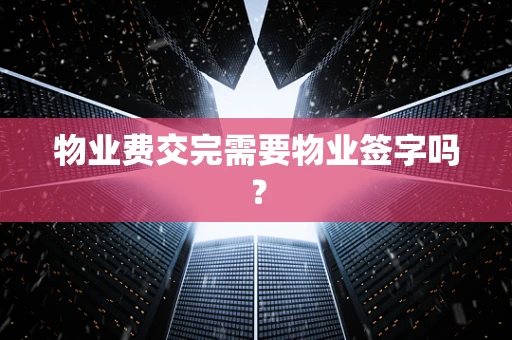 物业费交完需要物业签字吗？