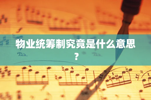 物业统筹制究竟是什么意思？
