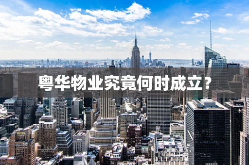 粤华物业究竟何时成立？