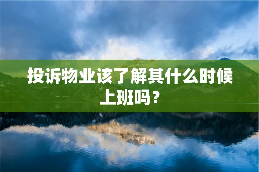 投诉物业该了解其什么时候上班吗？