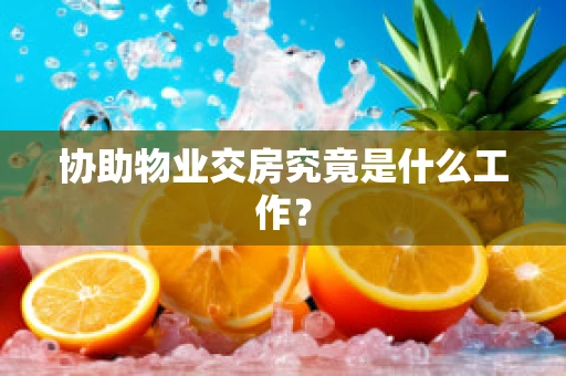 协助物业交房究竟是什么工作？