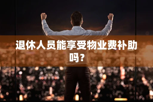 退休人员能享受物业费补助吗？