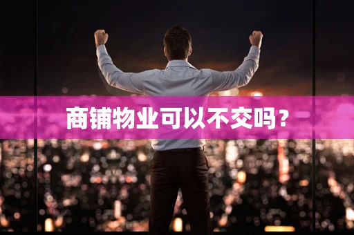 商铺物业可以不交吗？