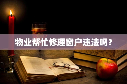 物业帮忙修理窗户违法吗？
