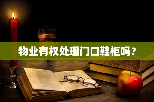 物业有权处理门口鞋柜吗？