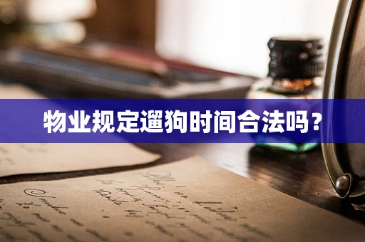物业规定遛狗时间合法吗？