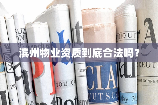 滨州物业资质到底合法吗？