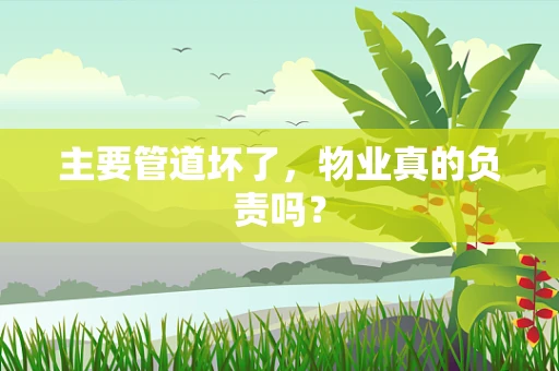 主要管道坏了，物业真的负责吗？