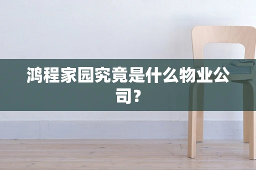 鸿程家园究竟是什么物业公司？