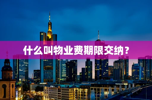 什么叫物业费期限交纳？