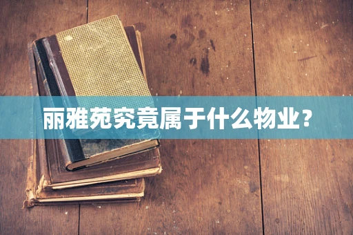 丽雅苑究竟属于什么物业？