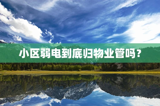 小区弱电到底归物业管吗？