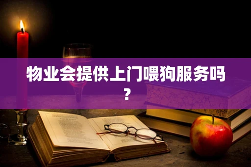 物业会提供上门喂狗服务吗？