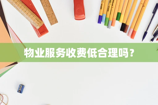 物业服务收费低合理吗？