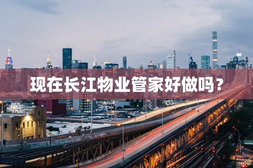 现在长江物业管家好做吗？