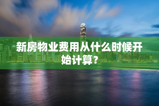 新房物业费用从什么时候开始计算？