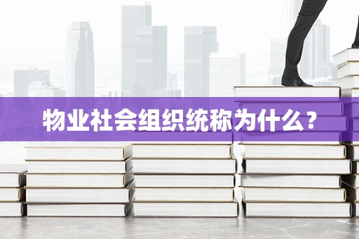 物业社会组织统称为什么？