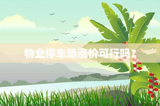 物业停车场涨价可行吗？